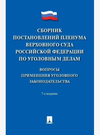 Сборник постановлений Пленума Верховного Суда РФ по уголовным делам: вопросы применения уголовного законодательства. 7-е изд