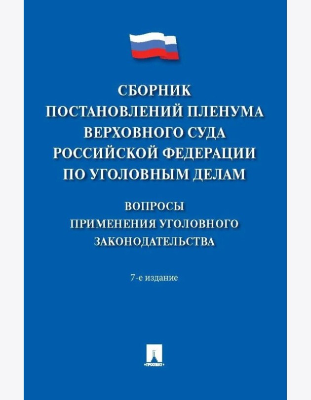 Сборник постановлений Пленума Верховного Суда РФ по уголовным делам: вопросы применения уголовного законодательства. 7-е изд