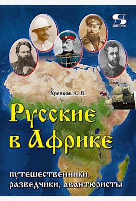 Русские в Африке: путешественники, разведчики, авантюристы: монография