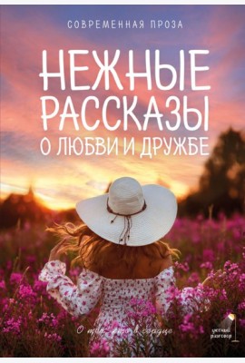 Нежные рассказы о любви и дружбе: о тех, кто в сердце. Современная проза