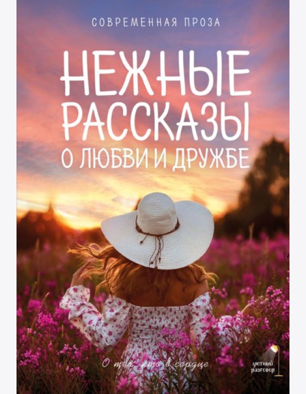 Нежные рассказы о любви и дружбе: о тех, кто в сердце. Современная проза