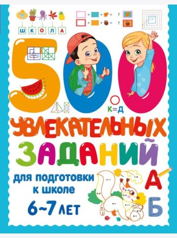 500 увлекательных заданий для подготовки к школе. 6-7 лет