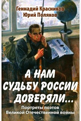 А нам судьбу России доверяли... Портреты поэтов Великой Отечественной войны