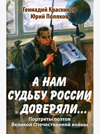 А нам судьбу России доверяли... Портреты поэтов Великой Отечественной войны