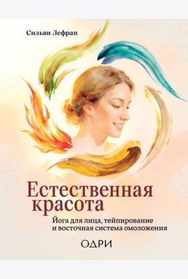 Естественная красота. Йога для лица, тейпирование и восточная система омоложения