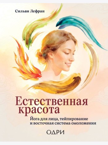 Естественная красота. Йога для лица, тейпирование и восточная система омоложения
