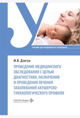 Проведение медицинского обследования с целью диагностики, назначения и проведения лечения заболеваний акушерско-гинекологического профиля: Учебник