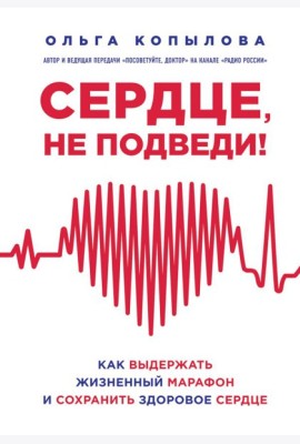Сердце, не подведи. Как выдержать жизненный марафон и сохранить здоровое сердце