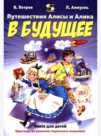 Путешествия Алисы и Алика в будущее. Практикум по развитию творческого мышления. Книга для детей