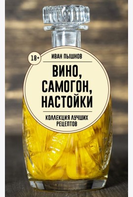 Вино, самогон, настойки. Коллекция лучших рецептов - Домашняя винокурия. От саженца до бутылки