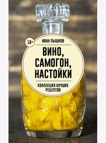 Вино, самогон, настойки. Коллекция лучших рецептов - Домашняя винокурия. От саженца до бутылки