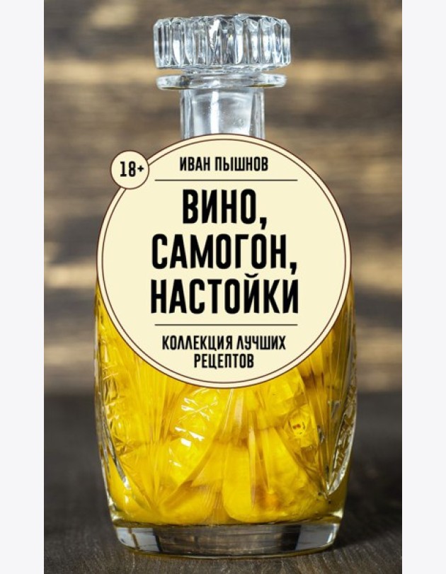 Вино, самогон, настойки. Коллекция лучших рецептов - Домашняя винокурия. От саженца до бутылки