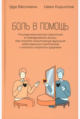 Боль в помощь: Психодинамическая практика в повседневной жизни. Как понять позитивную функцию собственных симптомов и начать строить здоровье