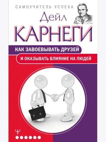Как завоевывать друзей и оказывать влияние на людей