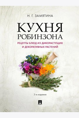 Кухня Робинзона. Рецепты блюд из дикорастущих и декоративных растений. 3-е изд., испр. и доп