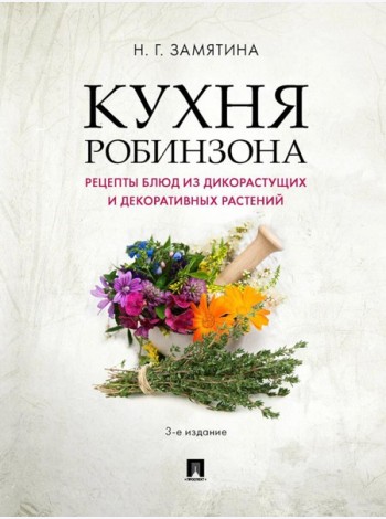 Кухня Робинзона. Рецепты блюд из дикорастущих и декоративных растений. 3-е изд., испр. и доп