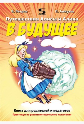 Путешествия Алисы и Алика в будущее. Практикум по развитию творческого мышления. Книга для родителей и педагогов