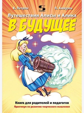 Путешествия Алисы и Алика в будущее. Практикум по развитию творческого мышления. Книга для родителей и педагогов