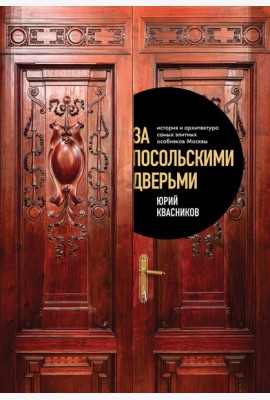 За посольскими дверьми. История и архитектура самых элитных особняков Москвы