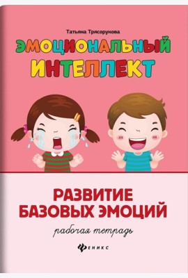 Эмоциональный интеллект. Развитие базовых эмоций: рабочая тетрадь