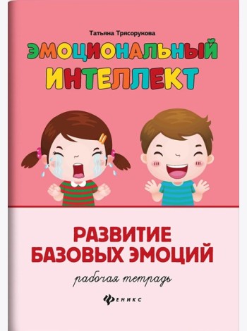 Эмоциональный интеллект. Развитие базовых эмоций: рабочая тетрадь