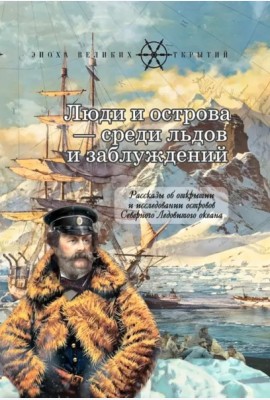 Люди и острова среди льдов и заблуждений: Рассказы об открытии и исследовании островов Северного Ледовитого океана
