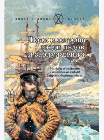Люди и острова среди льдов и заблуждений: Рассказы об открытии и исследовании островов Северного Ледовитого океана