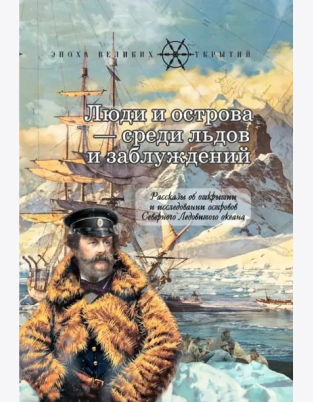 Люди и острова среди льдов и заблуждений: Рассказы об открытии и исследовании островов Северного Ледовитого океана