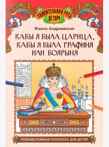 Кабы я была царица, кабы я была графиня или боярыня: познавательная раскраска для детей