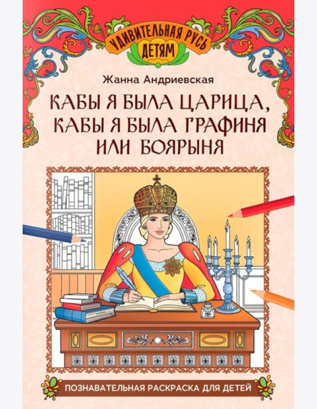 Кабы я была царица, кабы я была графиня или боярыня: познавательная раскраска для детей