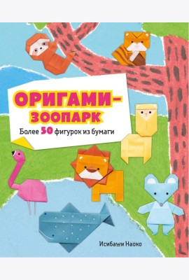 Оригами-зоопарк. Более 50 фигурок из бумаги