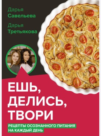 Ешь, делись, твори. Рецепты осознанного питания