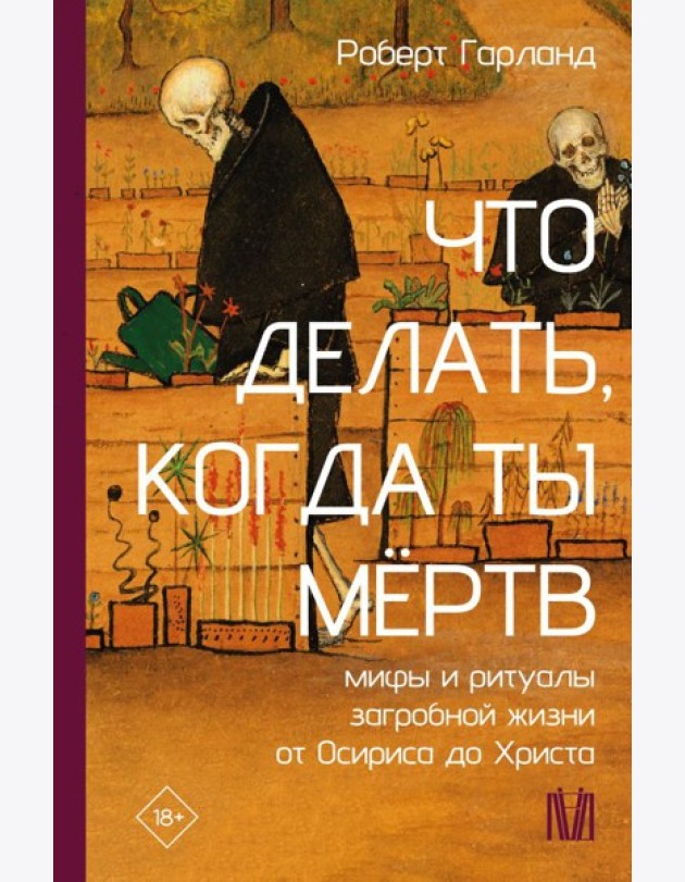 Что делать, когда ты мертв. Мифы и ритуалы загробной жизни от Осириса до Христа