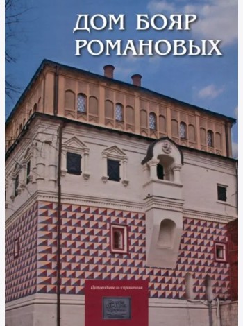 Дом бояр Романовых: Путеводитель-справочник