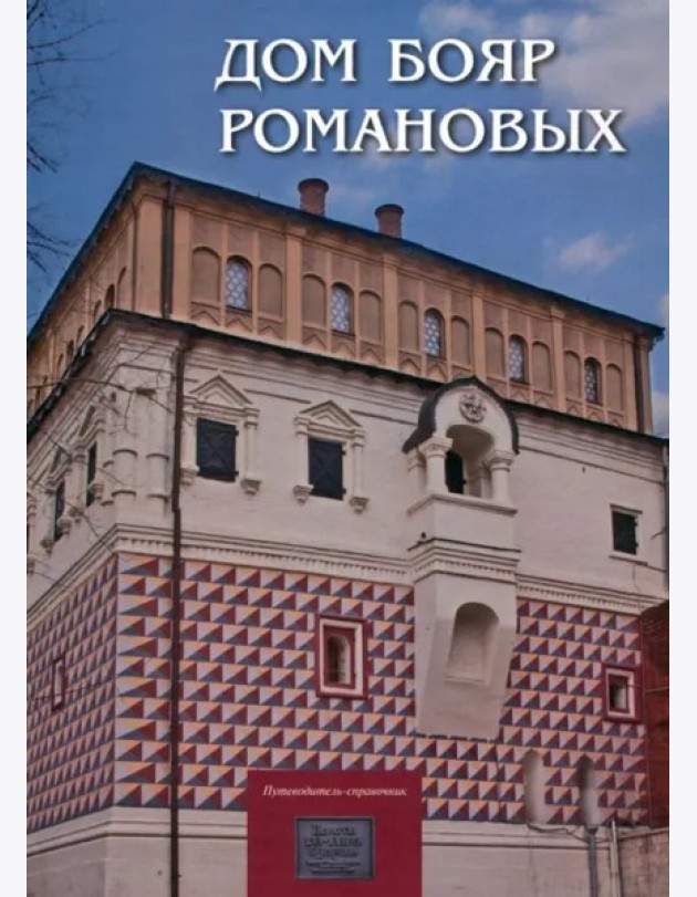 Дом бояр Романовых: Путеводитель-справочник
