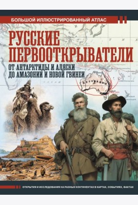 Русские первооткрыватели. От Антарктиды и Аляски до Амазонии и Новой Гвинеи
