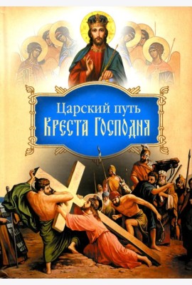 Царский путь Креста Господня, вводящий в Жизнь Вечную