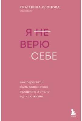 Я не верю себе. Как перестать быть заложником прошлого и смело идти по жизни