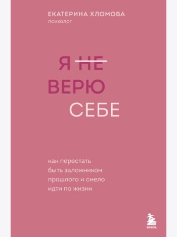 Я не верю себе. Как перестать быть заложником прошлого и смело идти по жизни