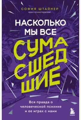 Насколько мы все сумасшедшие. Вся правда о человеческой психике и ее играх с нами