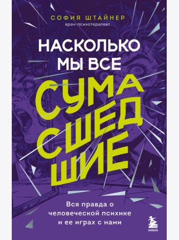 Насколько мы все сумасшедшие. Вся правда о человеческой психике и ее играх с нами