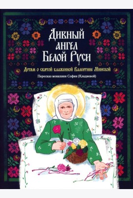 Дивный ангел Белой Руси. Детям о святой блаженной Валентине Минской