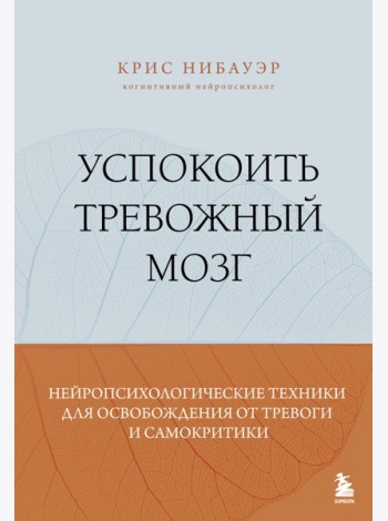 Успокоить тревожный мозг. Нейропсихологические техники для освобождения от тревоги и самокритики