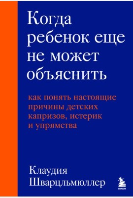 Когда ребенок еще не может объяснить. Как понять настоящие причины детских капризов, истерик и упрямства