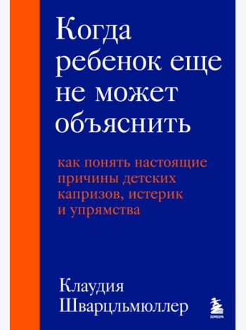 Когда ребенок еще не может объяснить. Как понять настоящие причины детских капризов, истерик и упрямства