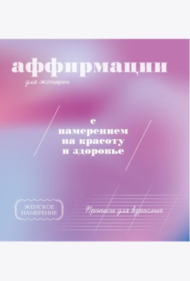 Прописи для взрослых. Аффирмации для женщин с намерением на красоту и здоровье