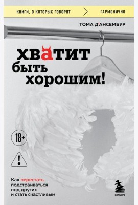 Хватит быть хорошим! Как перестать подстраиваться под других и стать счастливым
