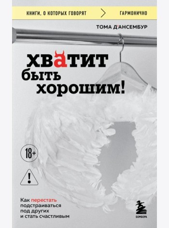 Хватит быть хорошим! Как перестать подстраиваться под других и стать счастливым