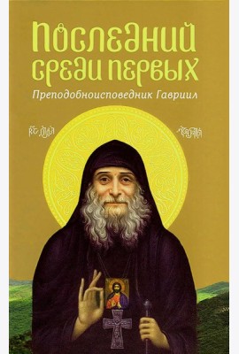 Последний среди первых. Преподобноисповедник Гавриил (Ургебадзе). 2-е изд