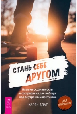 Стань себе другом. Навыки осознанности и сострадания для победы над внутренним критик (6150)